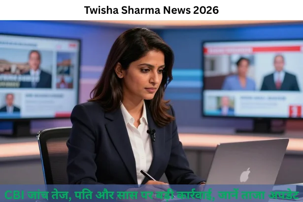 Twisha Sharma News 2026: CBI जांच तेज, पति और सास पर बड़ी कार्रवाई, जानें ताजा अपडेट